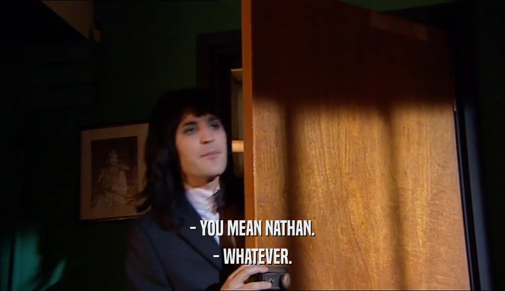 - YOU MEAN NATHAN. - WHATEVER. 