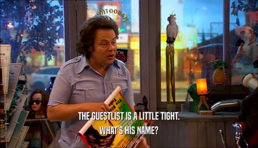 THE GUESTLIST IS A LITTLE TIGHT. WHAT'S HIS NAME? 