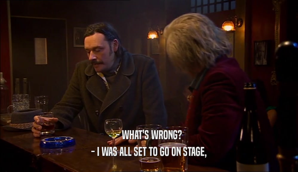 - WHAT'S WRONG? - I WAS ALL SET TO GO ON STAGE, 