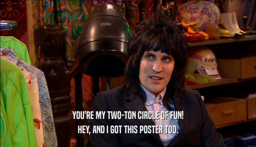 YOU'RE MY TWO-TON CIRCLE OF FUN!
 HEY, AND I GOT THIS POSTER TOO.
 