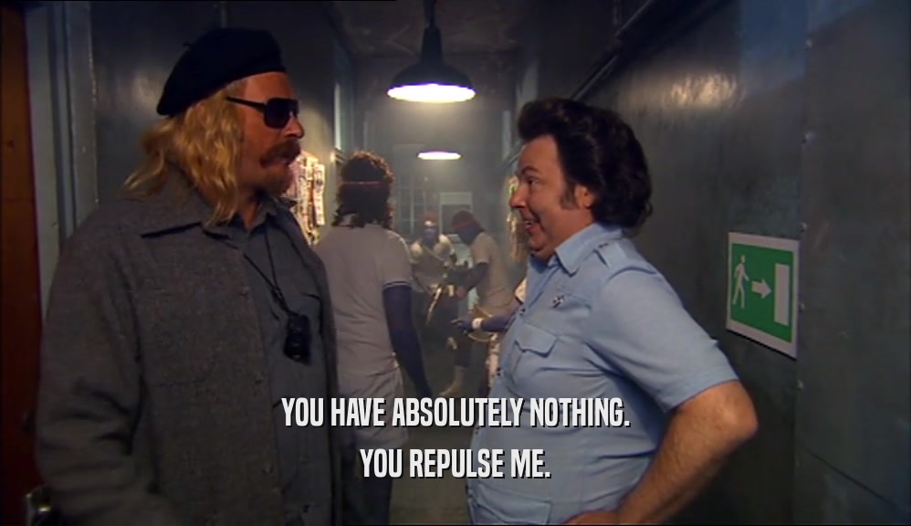 YOU HAVE ABSOLUTELY NOTHING. YOU REPULSE ME. 