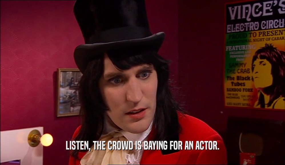 LISTEN, THE CROWD IS BAYING FOR AN ACTOR.  