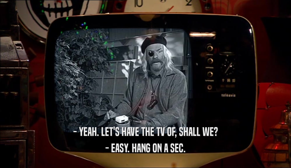 - YEAH. LET'S HAVE THE TV OF, SHALL WE? - EASY. HANG ON A SEC. 