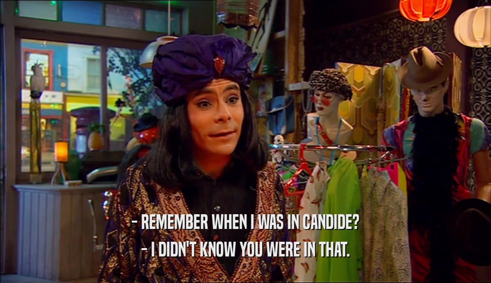 - REMEMBER WHEN I WAS IN CANDIDE? - I DIDN'T KNOW YOU WERE IN THAT. 