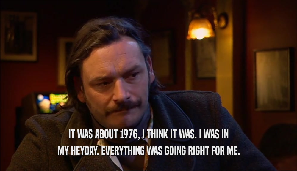 IT WAS ABOUT 1976, I THINK IT WAS. I WAS IN MY HEYDAY. EVERYTHING WAS GOING RIGHT FOR ME. 