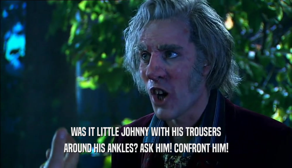 WAS IT LITTLE JOHNNY WITH HIS TROUSERS AROUND HIS ANKLES? ASK HIM! CONFRONT HIM! 