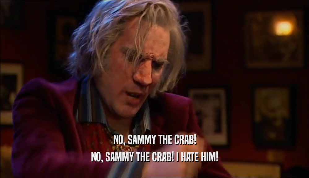 NO, SAMMY THE CRAB!
 NO, SAMMY THE CRAB! I HATE HIM!
 