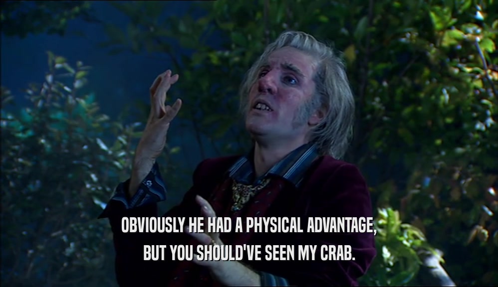 OBVIOUSLY HE HAD A PHYSICAL ADVANTAGE, BUT YOU SHOULD'VE SEEN MY CRAB. 