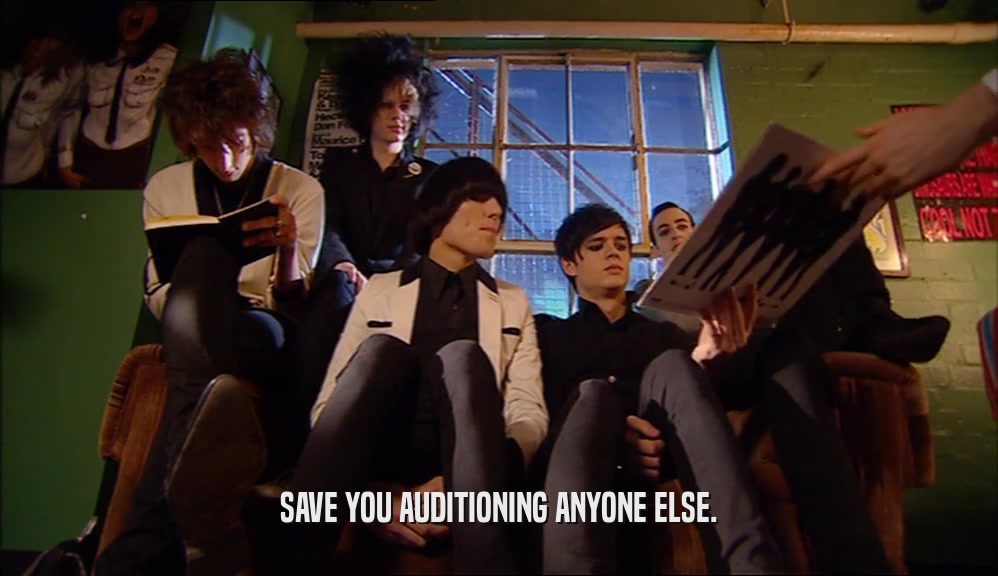 SAVE YOU AUDITIONING ANYONE ELSE.  