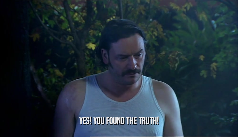 YES! YOU FOUND THE TRUTH!  