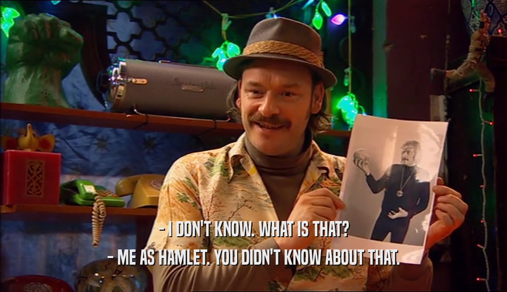 - I DON'T KNOW. WHAT IS THAT? - ME AS HAMLET. YOU DIDN'T KNOW ABOUT THAT. 