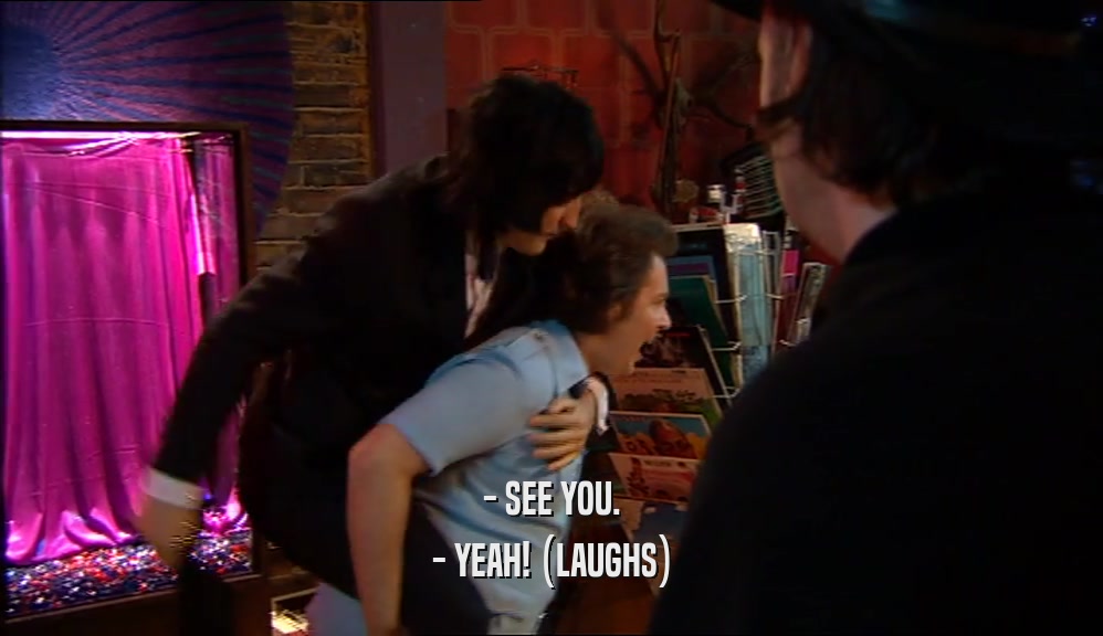 - SEE YOU. - YEAH! (LAUGHS) 