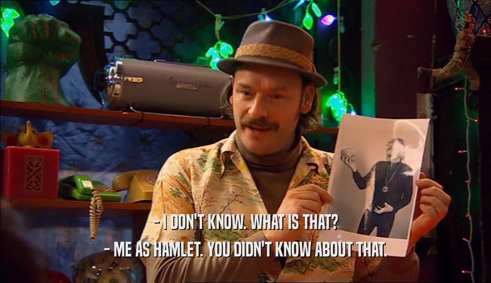 - I DON'T KNOW. WHAT IS THAT? - ME AS HAMLET. YOU DIDN'T KNOW ABOUT THAT. 