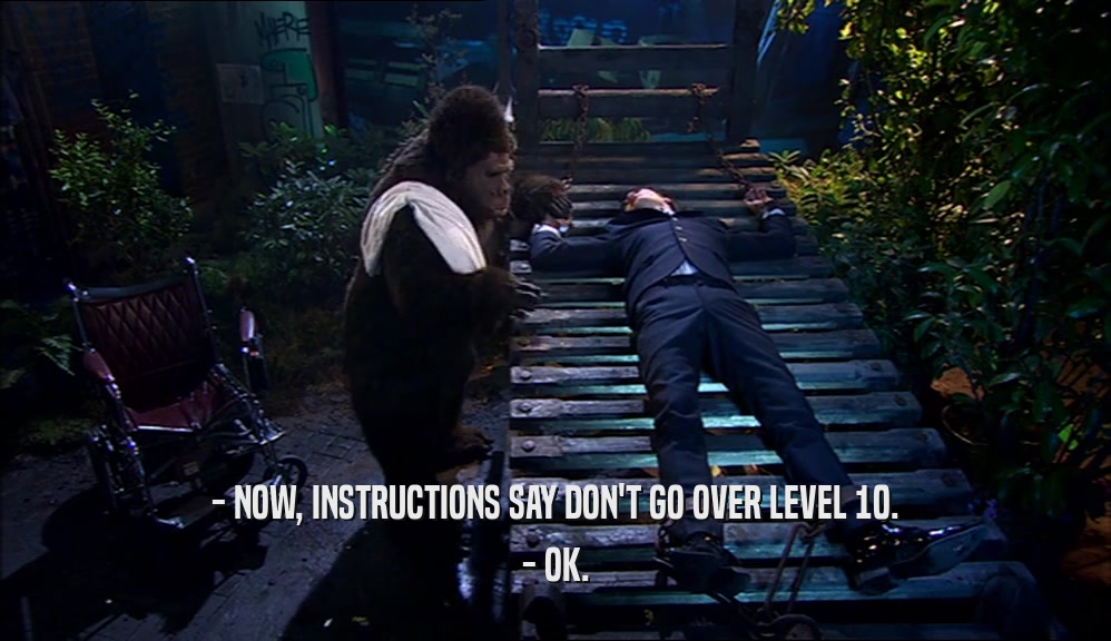 - NOW, INSTRUCTIONS SAY DON'T GO OVER LEVEL 10. - OK. 