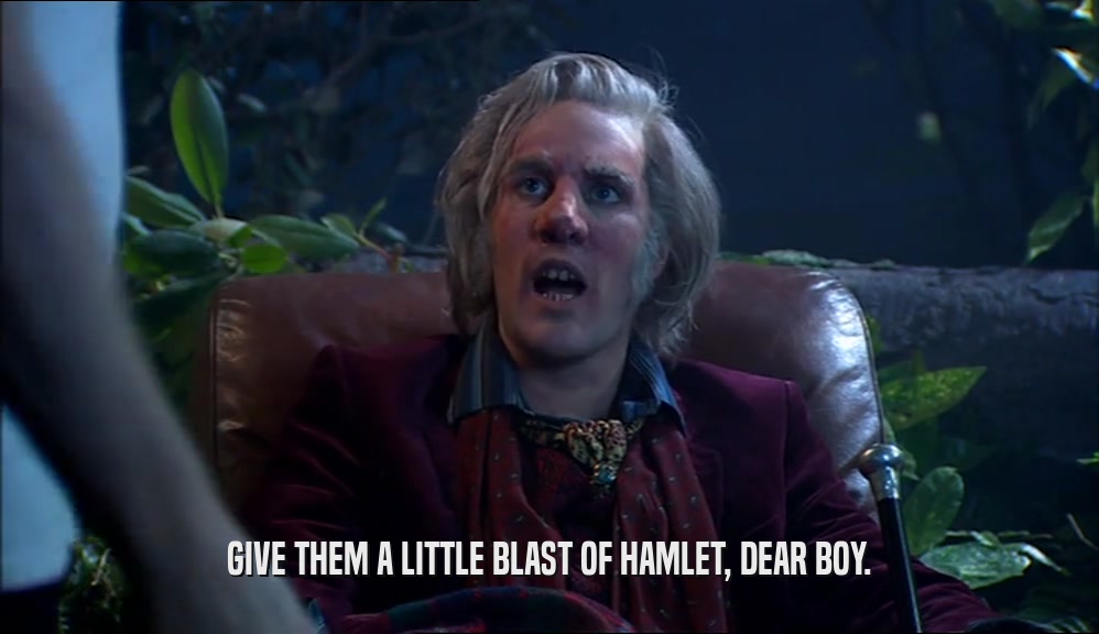 GIVE THEM A LITTLE BLAST OF HAMLET, DEAR BOY.  