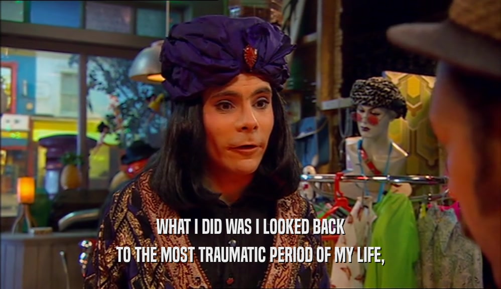 WHAT I DID WAS I LOOKED BACK TO THE MOST TRAUMATIC PERIOD OF MY LIFE, 