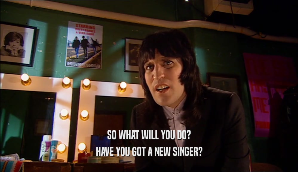 SO WHAT WILL YOU DO? HAVE YOU GOT A NEW SINGER? 