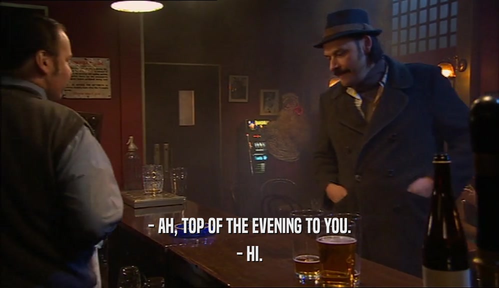 - AH, TOP OF THE EVENING TO YOU. - HI. 