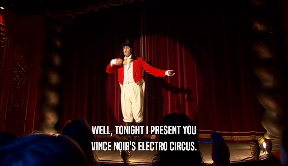 WELL, TONIGHT I PRESENT YOU VINCE NOIR'S ELECTRO CIRCUS. 
