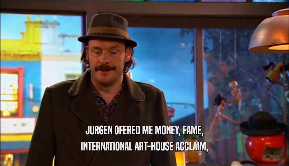 JURGEN OFERED ME MONEY, FAME, INTERNATIONAL ART-HOUSE ACCLAIM, 
