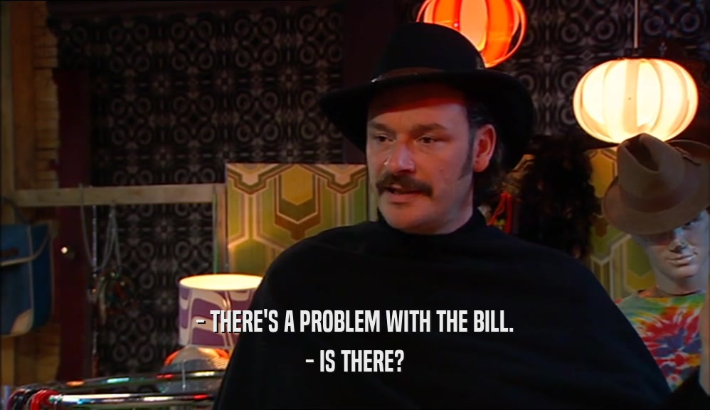 - THERE'S A PROBLEM WITH THE BILL.
 - IS THERE?
 
