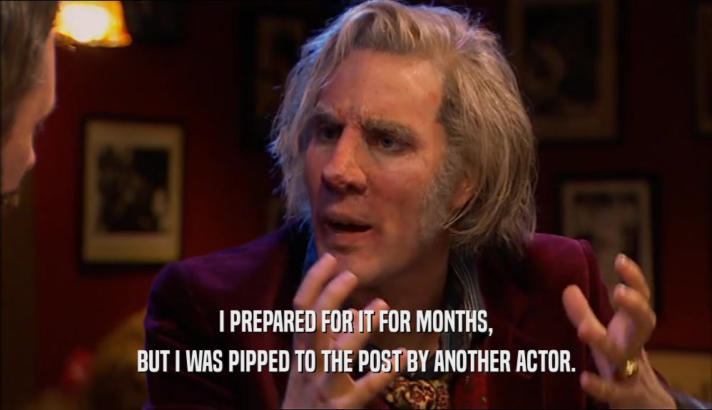 I PREPARED FOR IT FOR MONTHS, BUT I WAS PIPPED TO THE POST BY ANOTHER ACTOR. 