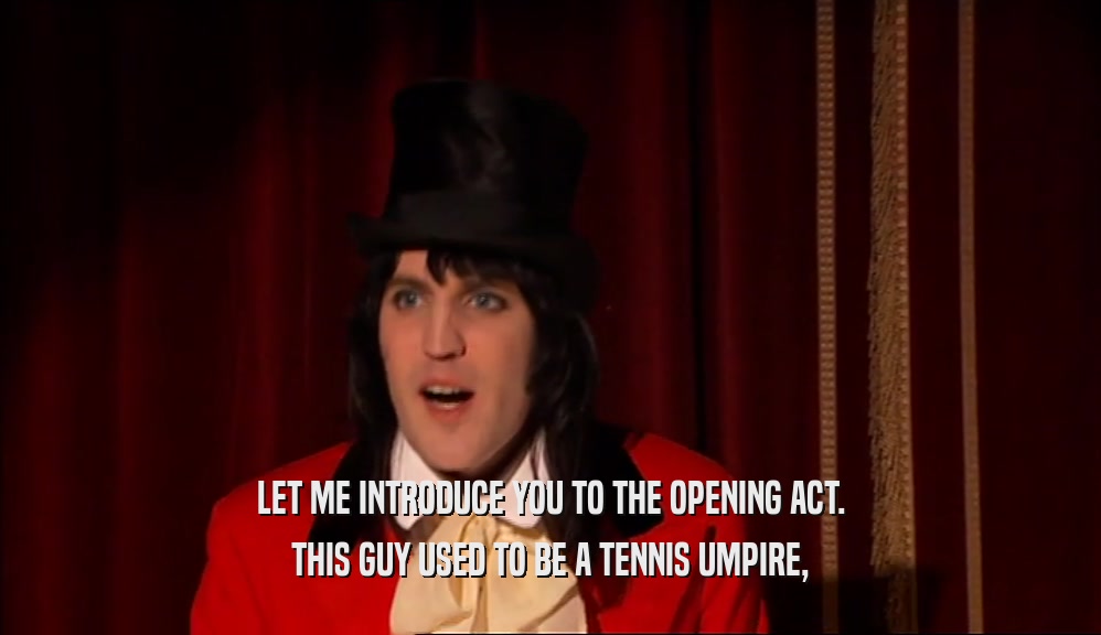 LET ME INTRODUCE YOU TO THE OPENING ACT. THIS GUY USED TO BE A TENNIS UMPIRE, 