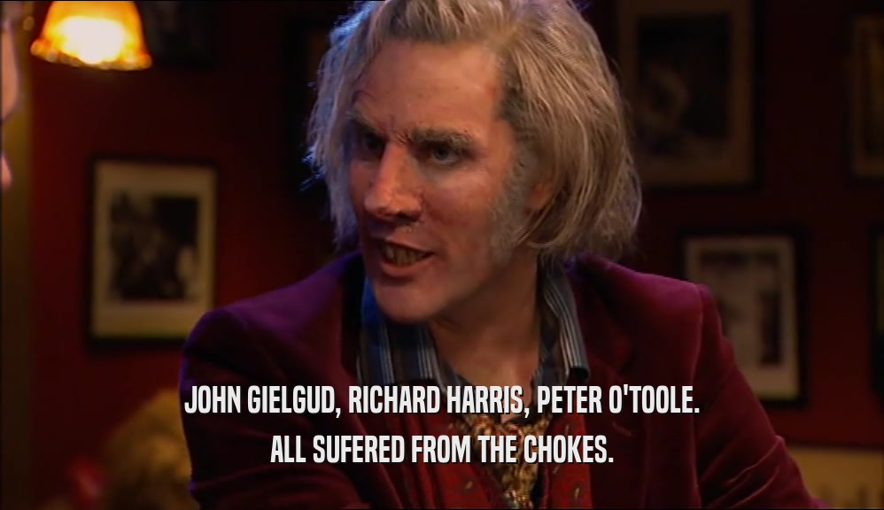 JOHN GIELGUD, RICHARD HARRIS, PETER O'TOOLE. ALL SUFERED FROM THE CHOKES. 