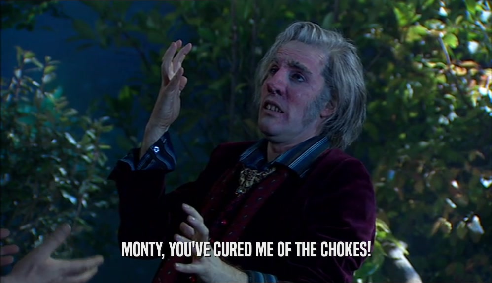 MONTY, YOU'VE CURED ME OF THE CHOKES!  