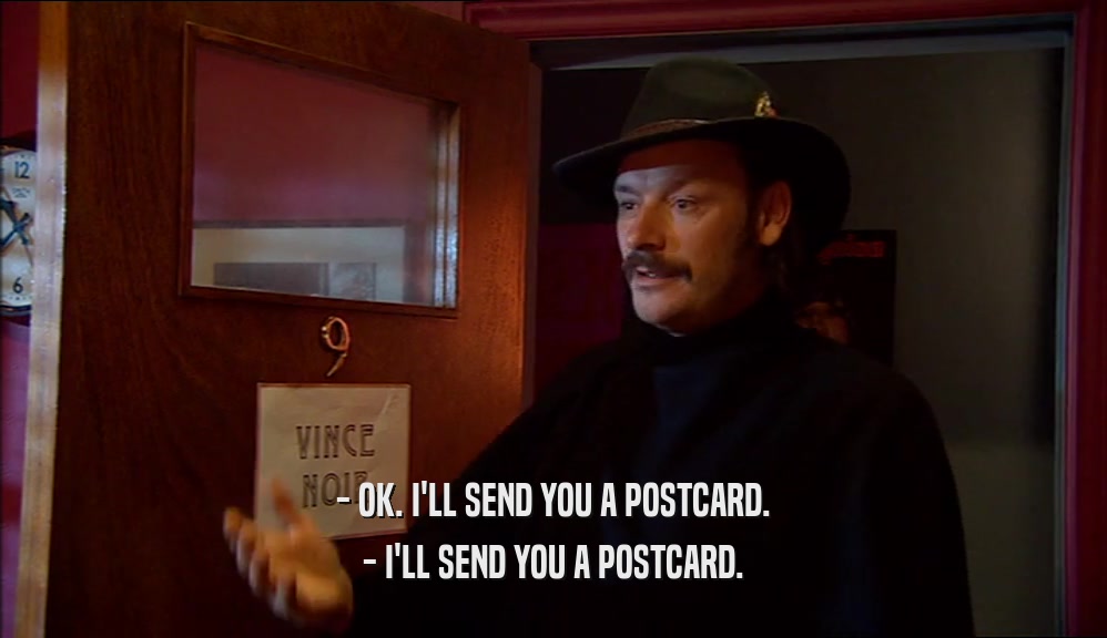 - OK. I'LL SEND YOU A POSTCARD. - I'LL SEND YOU A POSTCARD. 
