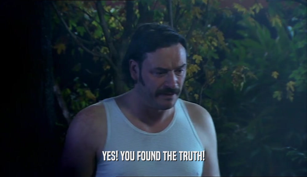 YES! YOU FOUND THE TRUTH!  