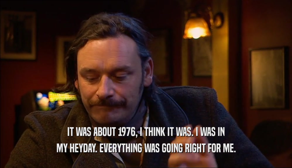 IT WAS ABOUT 1976, I THINK IT WAS. I WAS IN MY HEYDAY. EVERYTHING WAS GOING RIGHT FOR ME. 