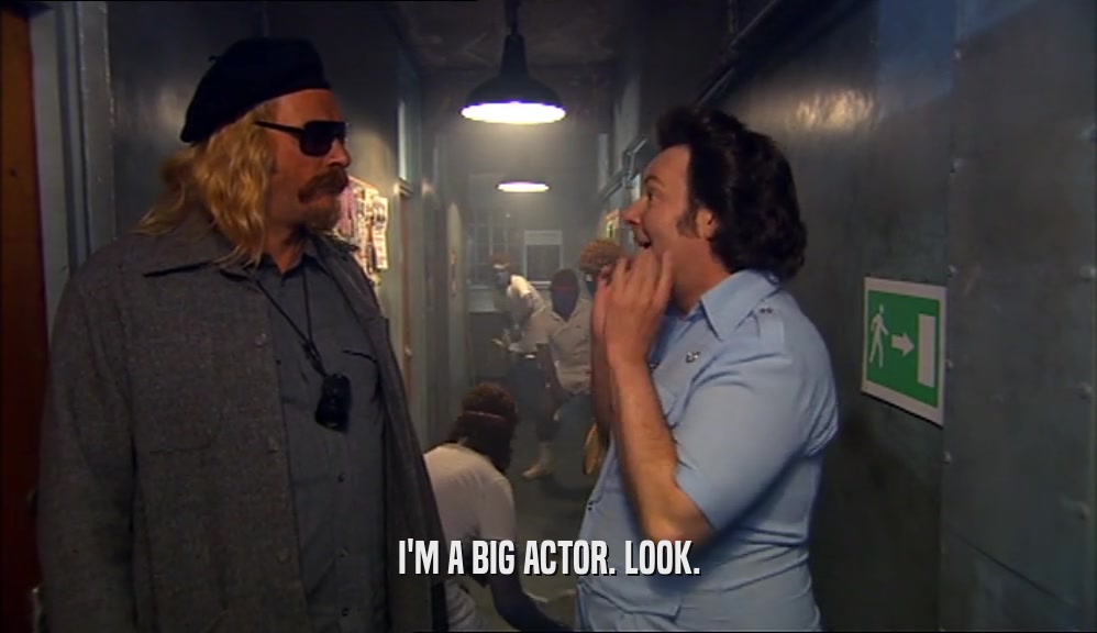 I'M A BIG ACTOR. LOOK.  