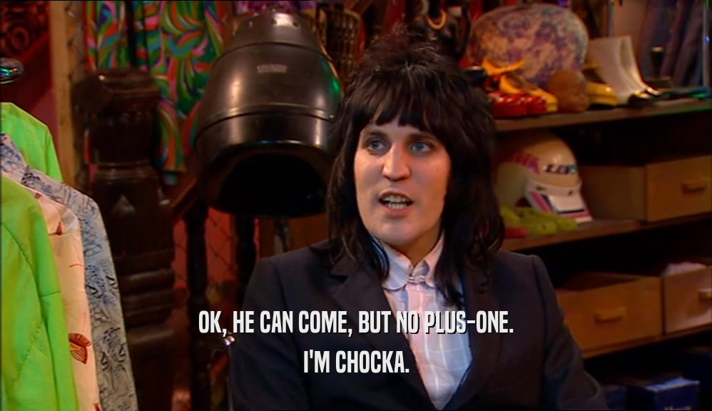 OK, HE CAN COME, BUT NO PLUS-ONE. I'M CHOCKA. 
