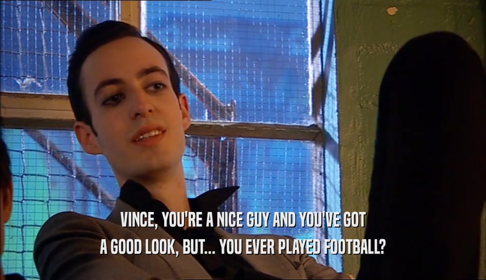 VINCE, YOU'RE A NICE GUY AND YOU'VE GOT A GOOD LOOK, BUT... YOU EVER PLAYED FOOTBALL? 