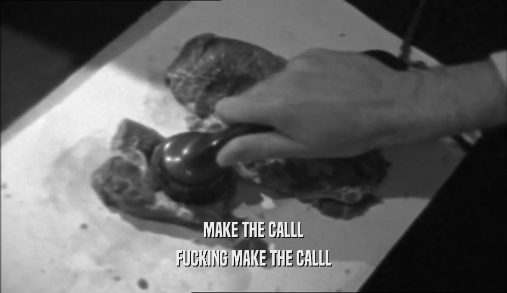 MAKE THE CALLL FUCKING MAKE THE CALLL 
