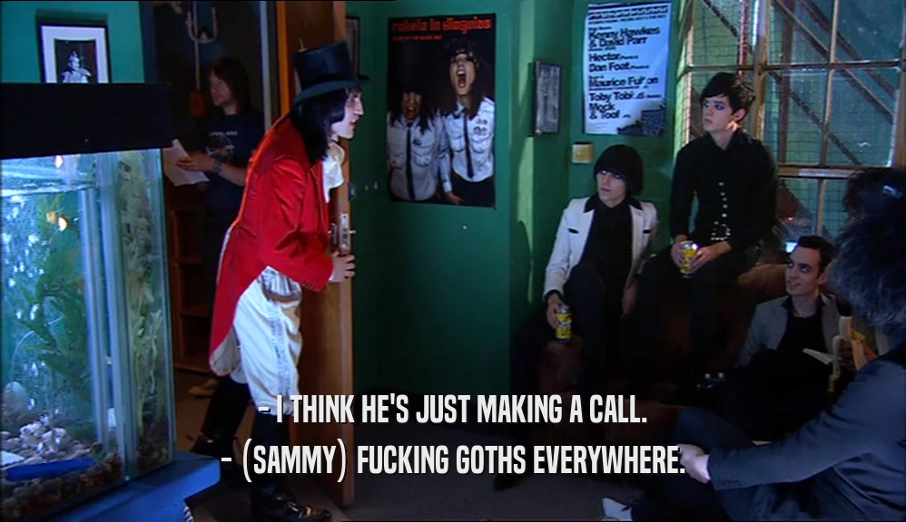 - I THINK HE'S JUST MAKING A CALL.
 - (SAMMY) FUCKING GOTHS EVERYWHERE.
 