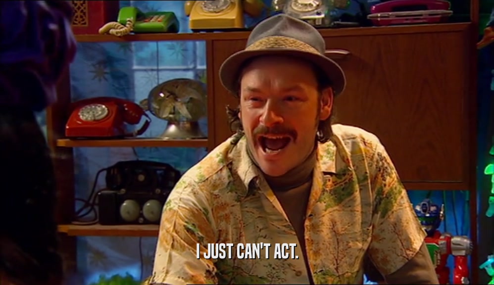 I JUST CAN'T ACT.  