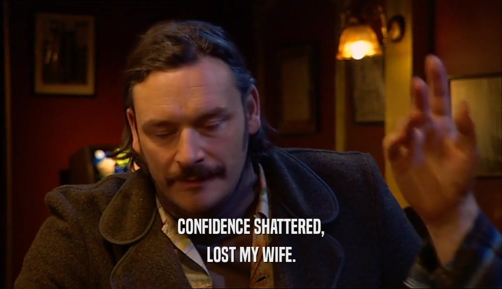 CONFIDENCE SHATTERED, LOST MY WIFE. 