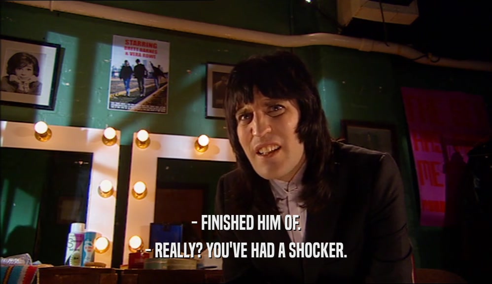- FINISHED HIM OF. - REALLY? YOU'VE HAD A SHOCKER. 