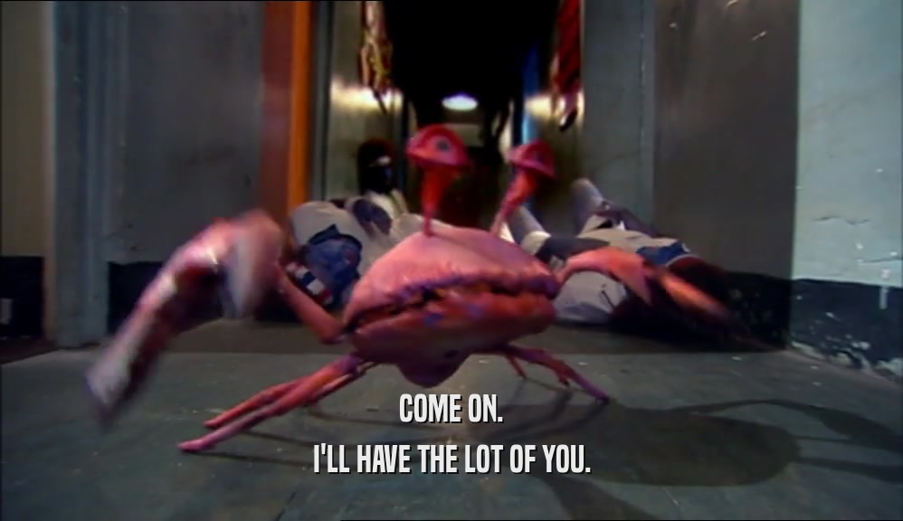 COME ON. I'LL HAVE THE LOT OF YOU. 