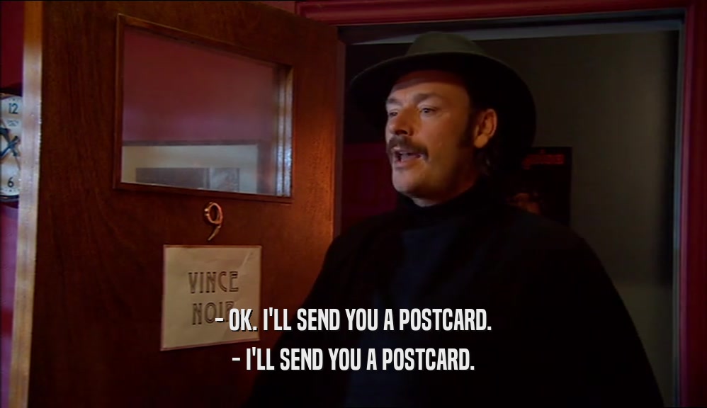 - OK. I'LL SEND YOU A POSTCARD. - I'LL SEND YOU A POSTCARD. 