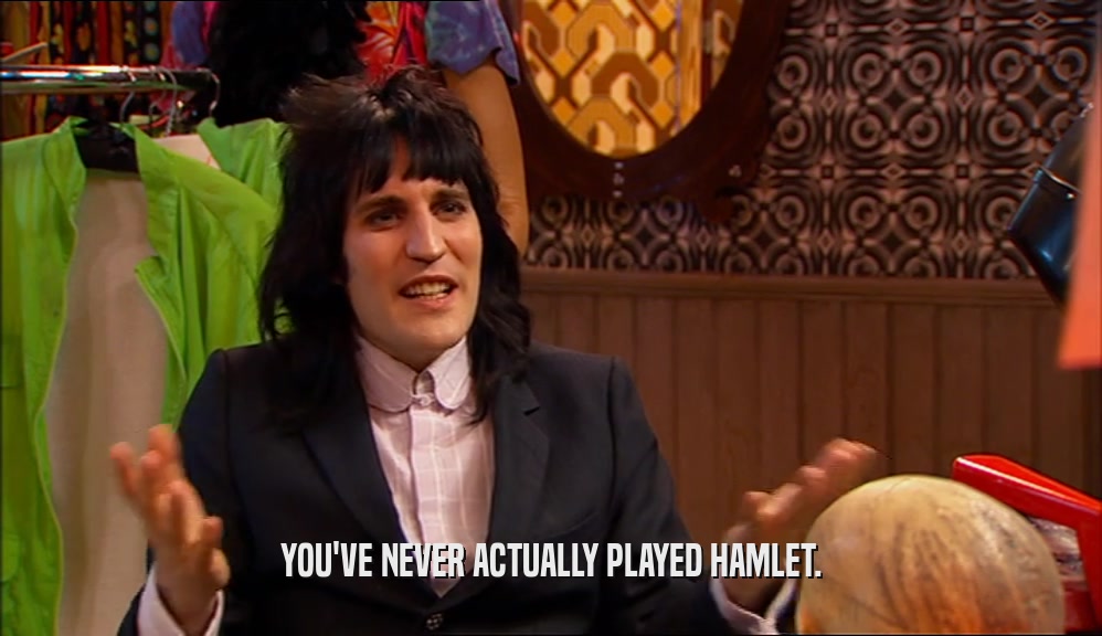 YOU'VE NEVER ACTUALLY PLAYED HAMLET.  