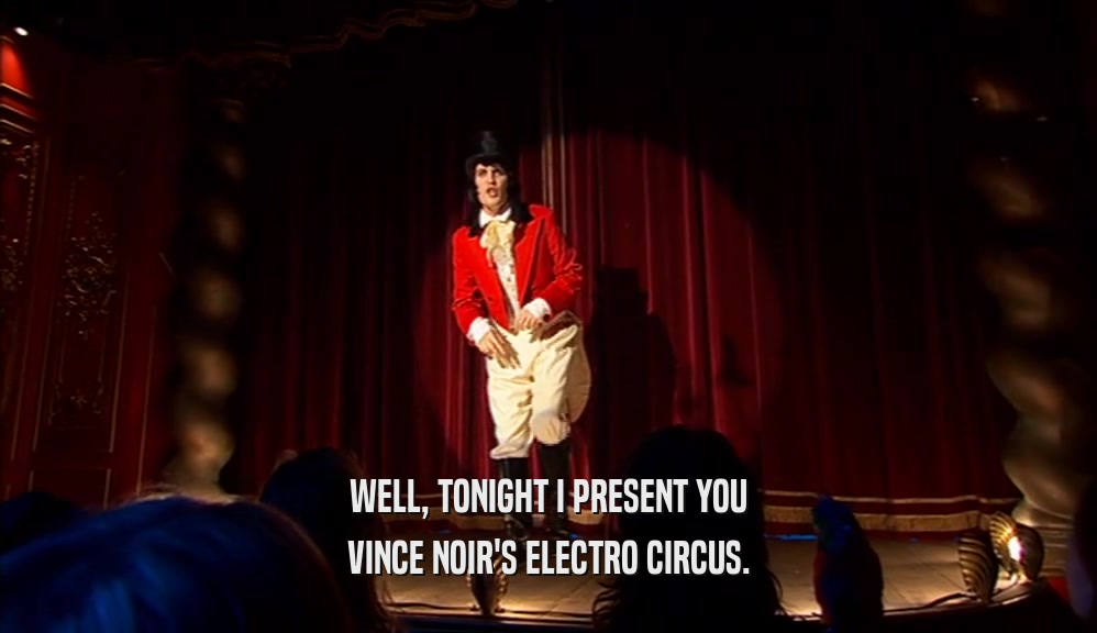 WELL, TONIGHT I PRESENT YOU
 VINCE NOIR'S ELECTRO CIRCUS.
 