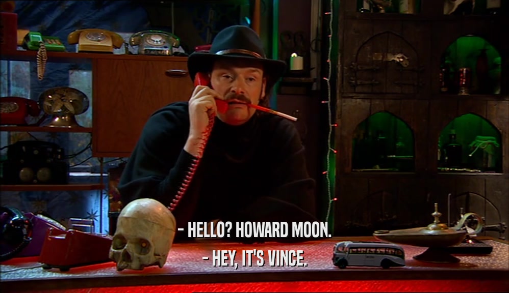 - HELLO? HOWARD MOON. - HEY, IT'S VINCE. 