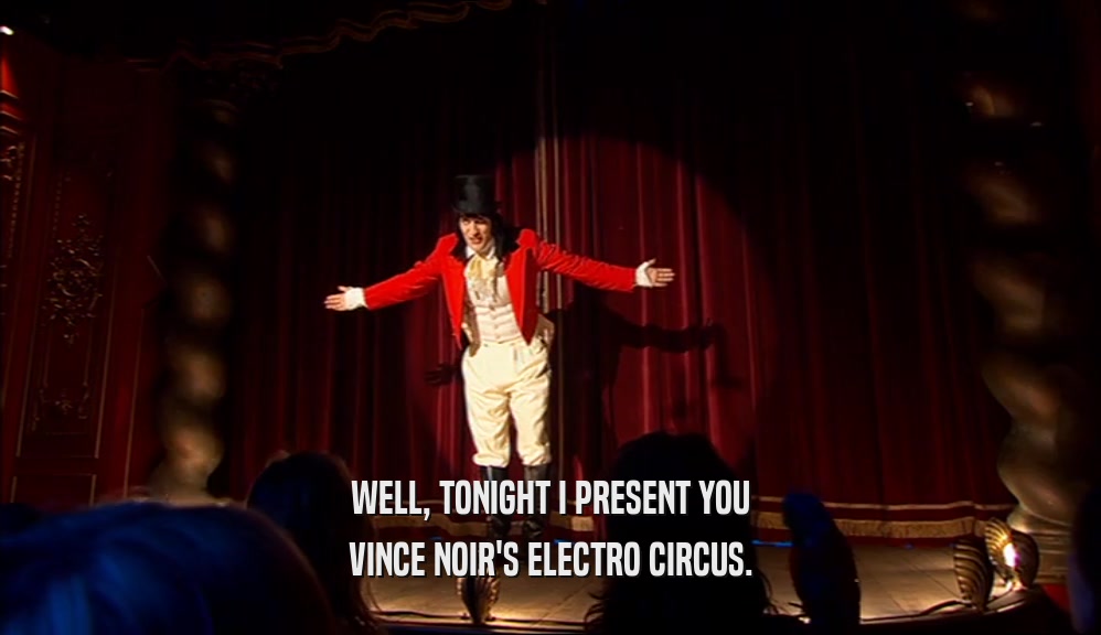 WELL, TONIGHT I PRESENT YOU VINCE NOIR'S ELECTRO CIRCUS. 