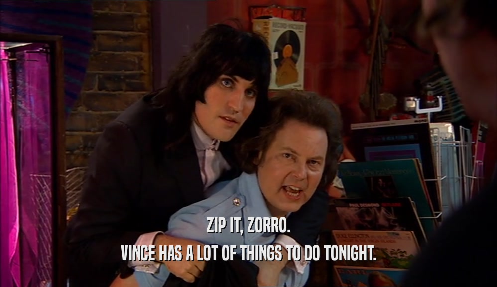 ZIP IT, ZORRO. VINCE HAS A LOT OF THINGS TO DO TONIGHT. 