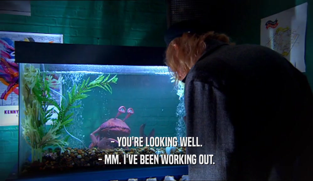 - YOU'RE LOOKING WELL. - MM. I'VE BEEN WORKING OUT. 