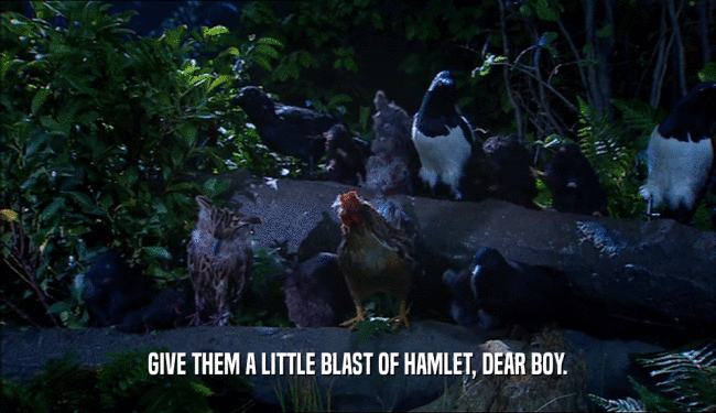 GIVE THEM A LITTLE BLAST OF HAMLET, DEAR BOY.  