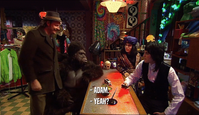 - ADAM. - YEAH? 